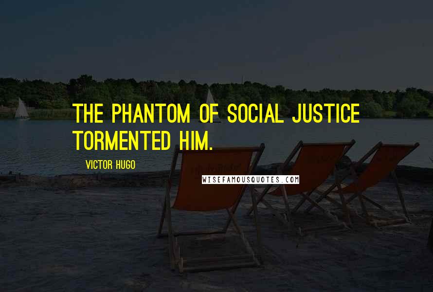 Victor Hugo Quotes: the phantom of social justice tormented him.