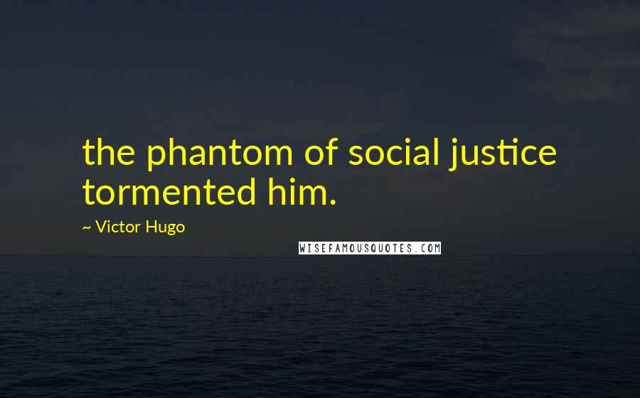 Victor Hugo Quotes: the phantom of social justice tormented him.