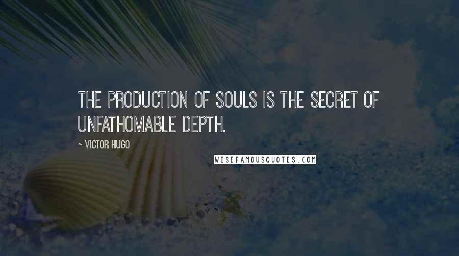 Victor Hugo Quotes: The production of souls is the secret of unfathomable depth.