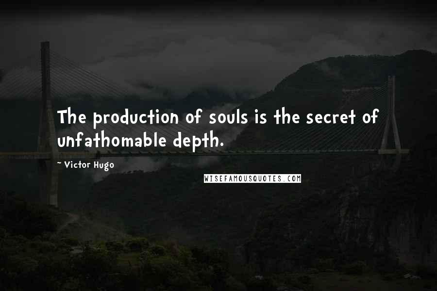 Victor Hugo Quotes: The production of souls is the secret of unfathomable depth.
