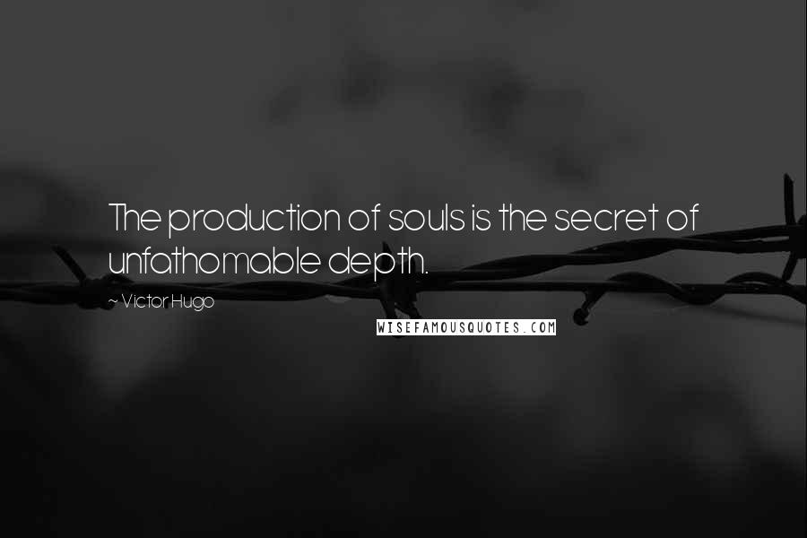 Victor Hugo Quotes: The production of souls is the secret of unfathomable depth.