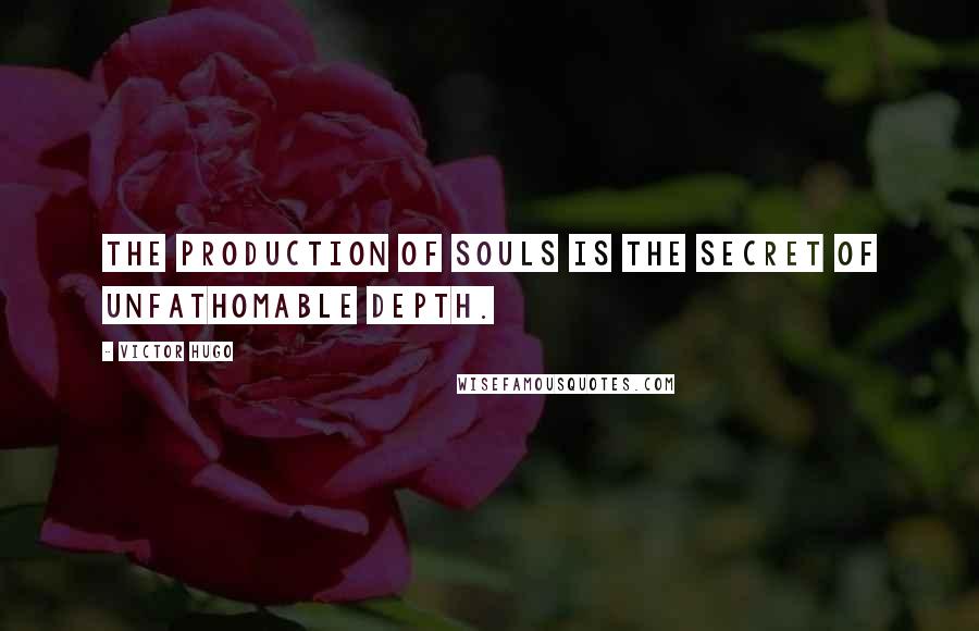 Victor Hugo Quotes: The production of souls is the secret of unfathomable depth.