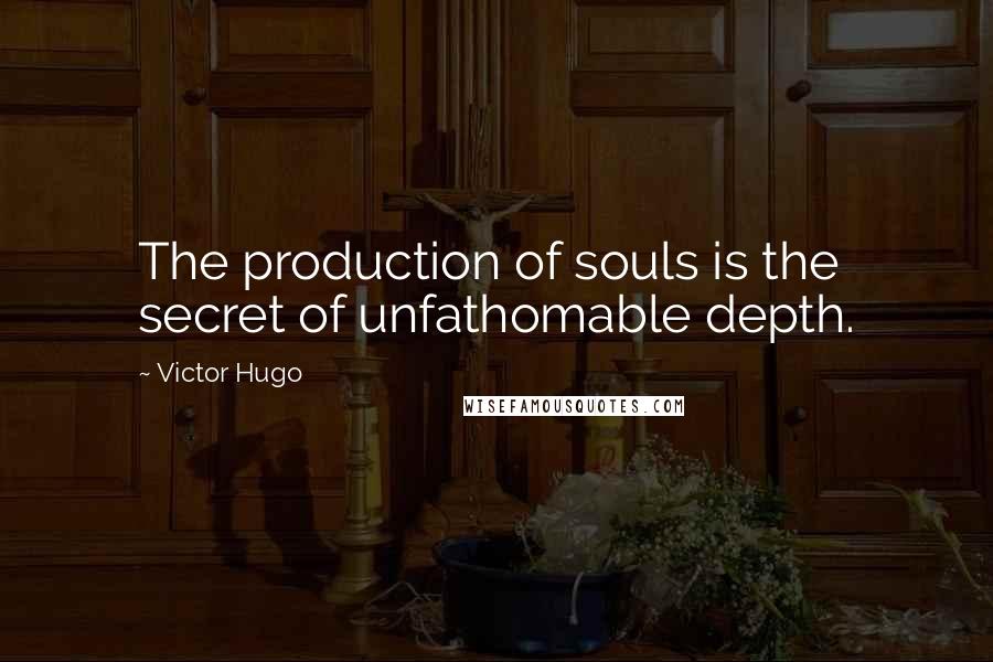 Victor Hugo Quotes: The production of souls is the secret of unfathomable depth.