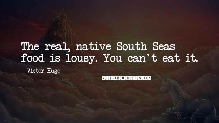 Victor Hugo Quotes: The real, native South Seas food is lousy. You can't eat it.