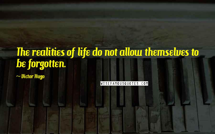Victor Hugo Quotes: The realities of life do not allow themselves to be forgotten.