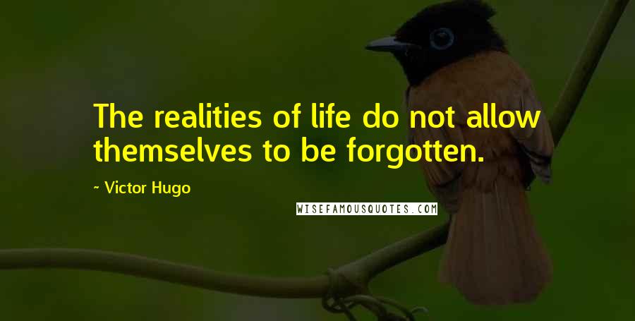 Victor Hugo Quotes: The realities of life do not allow themselves to be forgotten.