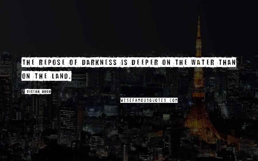 Victor Hugo Quotes: The repose of darkness is deeper on the water than on the land.