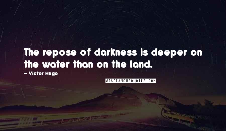 Victor Hugo Quotes: The repose of darkness is deeper on the water than on the land.