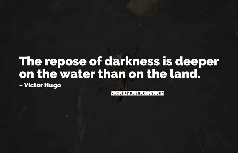 Victor Hugo Quotes: The repose of darkness is deeper on the water than on the land.