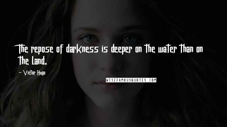 Victor Hugo Quotes: The repose of darkness is deeper on the water than on the land.