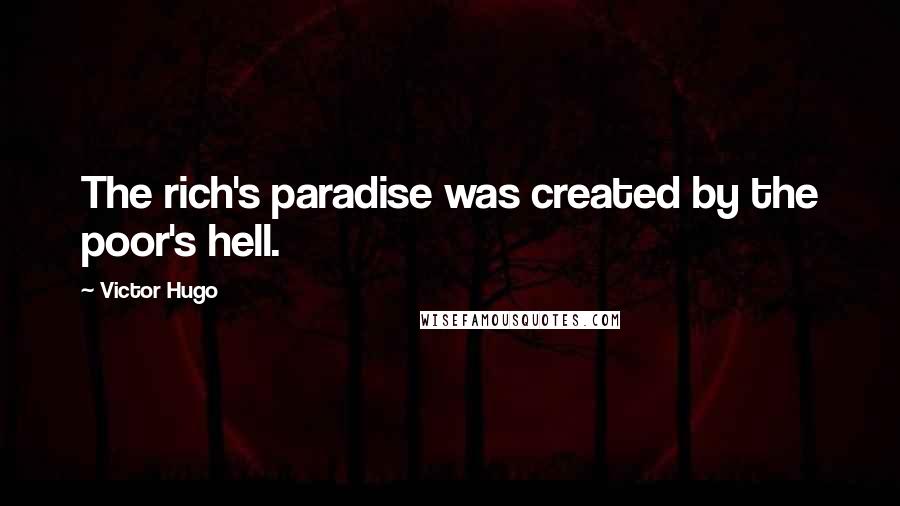 Victor Hugo Quotes: The rich's paradise was created by the poor's hell.