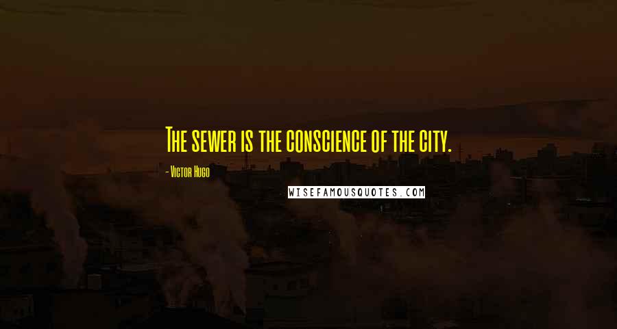 Victor Hugo Quotes: The sewer is the conscience of the city.