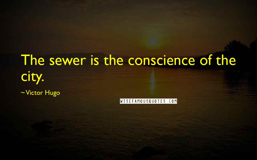 Victor Hugo Quotes: The sewer is the conscience of the city.