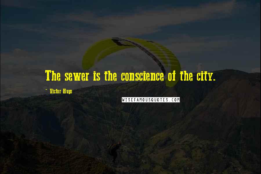 Victor Hugo Quotes: The sewer is the conscience of the city.