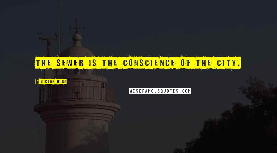 Victor Hugo Quotes: The sewer is the conscience of the city.