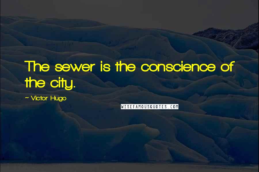 Victor Hugo Quotes: The sewer is the conscience of the city.