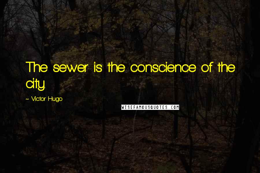 Victor Hugo Quotes: The sewer is the conscience of the city.