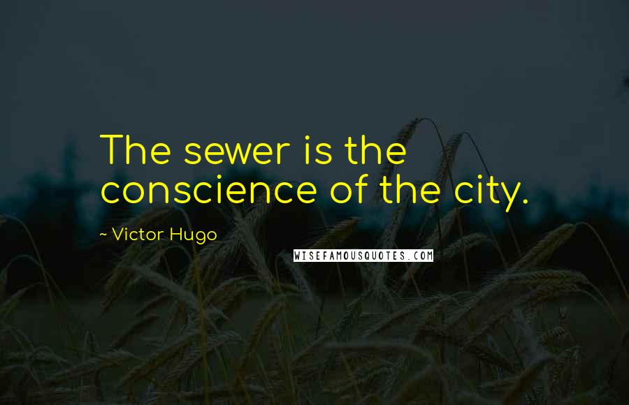 Victor Hugo Quotes: The sewer is the conscience of the city.