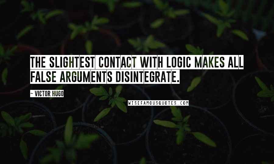 Victor Hugo Quotes: The slightest contact with logic makes all false arguments disintegrate.