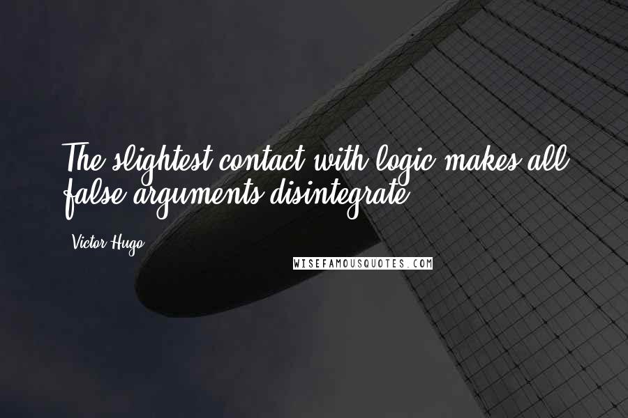 Victor Hugo Quotes: The slightest contact with logic makes all false arguments disintegrate.