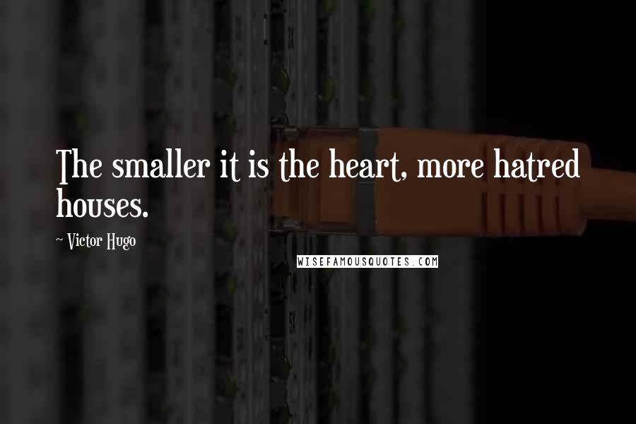 Victor Hugo Quotes: The smaller it is the heart, more hatred houses.