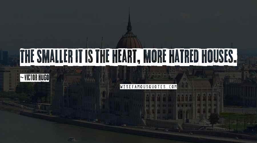 Victor Hugo Quotes: The smaller it is the heart, more hatred houses.