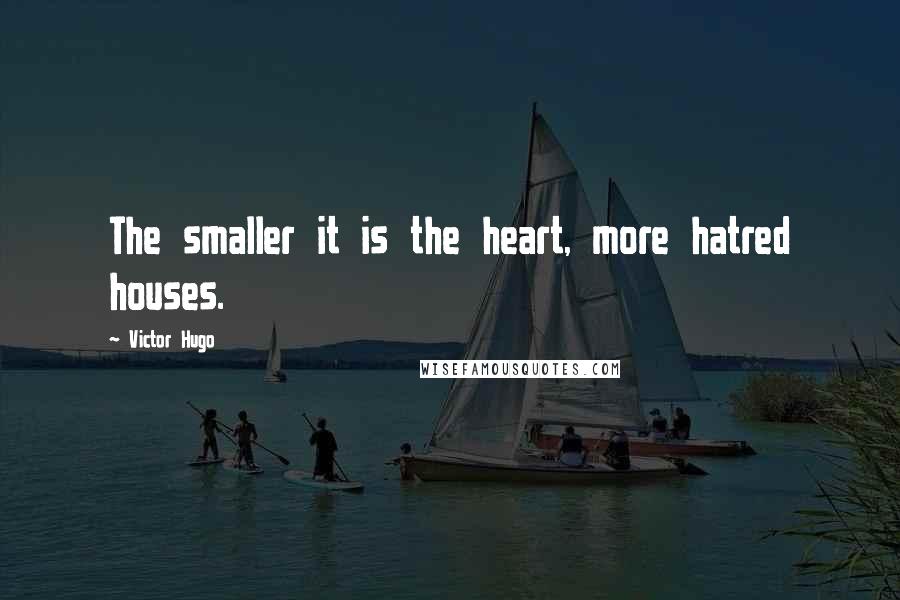 Victor Hugo Quotes: The smaller it is the heart, more hatred houses.