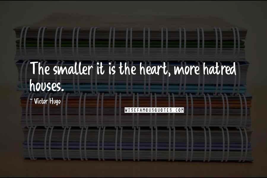 Victor Hugo Quotes: The smaller it is the heart, more hatred houses.