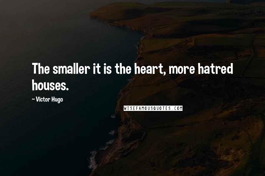 Victor Hugo Quotes: The smaller it is the heart, more hatred houses.