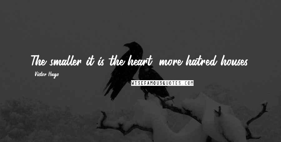 Victor Hugo Quotes: The smaller it is the heart, more hatred houses.