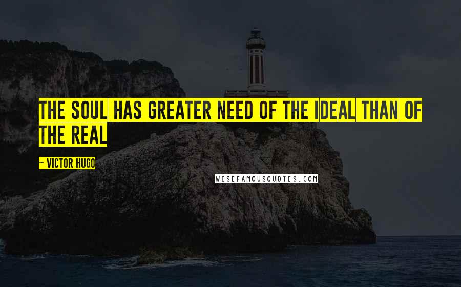 Victor Hugo Quotes: The soul has greater need of the ideal than of the real