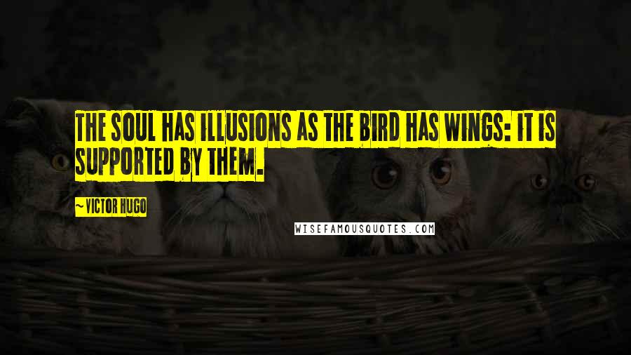 Victor Hugo Quotes: The soul has illusions as the bird has wings: it is supported by them.
