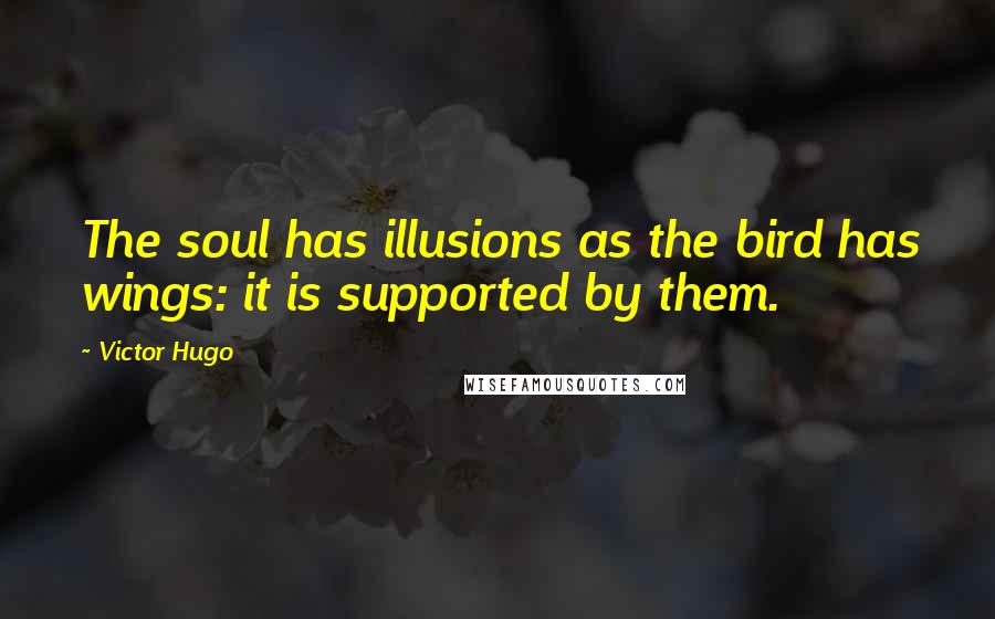 Victor Hugo Quotes: The soul has illusions as the bird has wings: it is supported by them.
