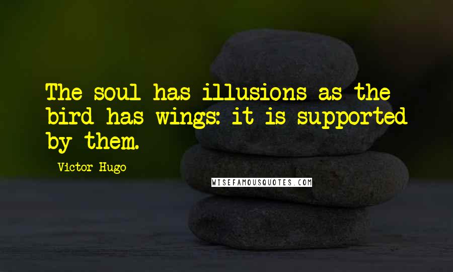 Victor Hugo Quotes: The soul has illusions as the bird has wings: it is supported by them.
