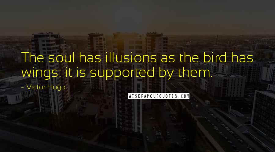 Victor Hugo Quotes: The soul has illusions as the bird has wings: it is supported by them.