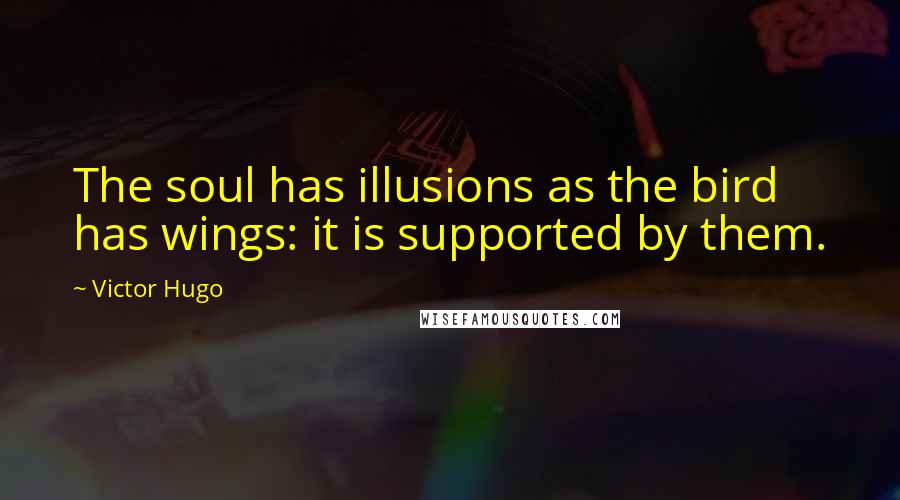 Victor Hugo Quotes: The soul has illusions as the bird has wings: it is supported by them.