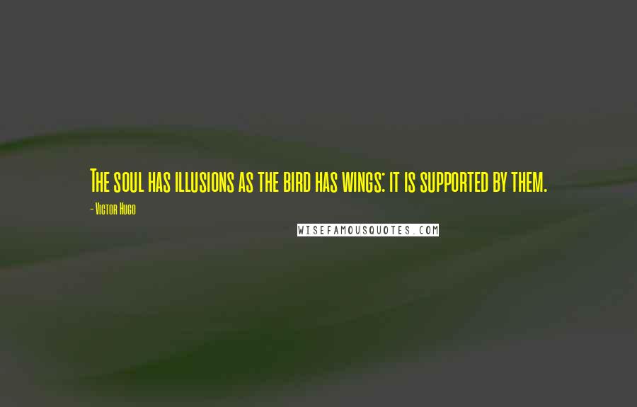 Victor Hugo Quotes: The soul has illusions as the bird has wings: it is supported by them.