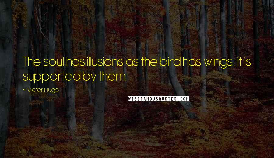 Victor Hugo Quotes: The soul has illusions as the bird has wings: it is supported by them.