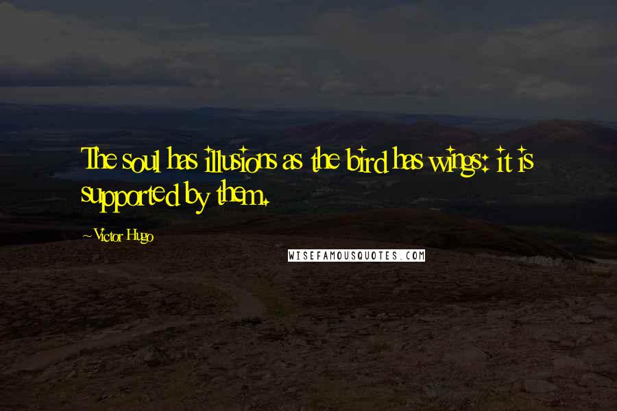 Victor Hugo Quotes: The soul has illusions as the bird has wings: it is supported by them.