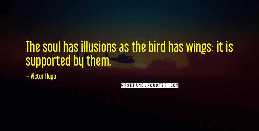 Victor Hugo Quotes: The soul has illusions as the bird has wings: it is supported by them.
