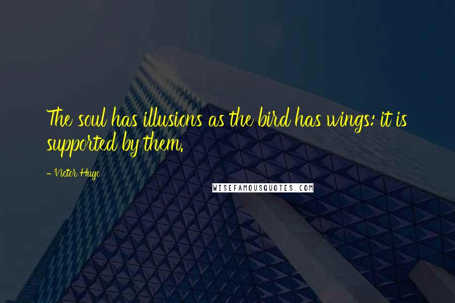 Victor Hugo Quotes: The soul has illusions as the bird has wings: it is supported by them.