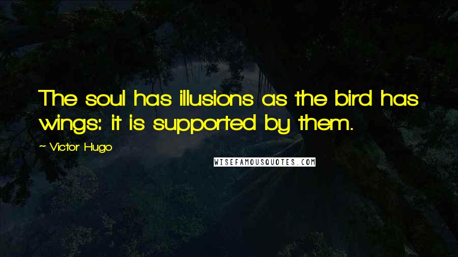 Victor Hugo Quotes: The soul has illusions as the bird has wings: it is supported by them.