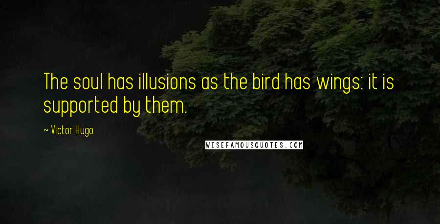 Victor Hugo Quotes: The soul has illusions as the bird has wings: it is supported by them.