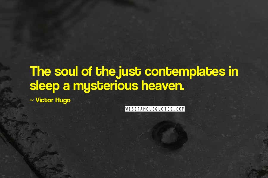 Victor Hugo Quotes: The soul of the just contemplates in sleep a mysterious heaven.