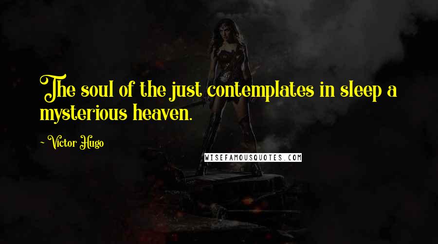 Victor Hugo Quotes: The soul of the just contemplates in sleep a mysterious heaven.