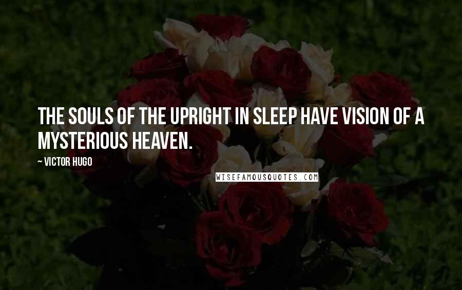 Victor Hugo Quotes: The souls of the upright in sleep have vision of a mysterious heaven.