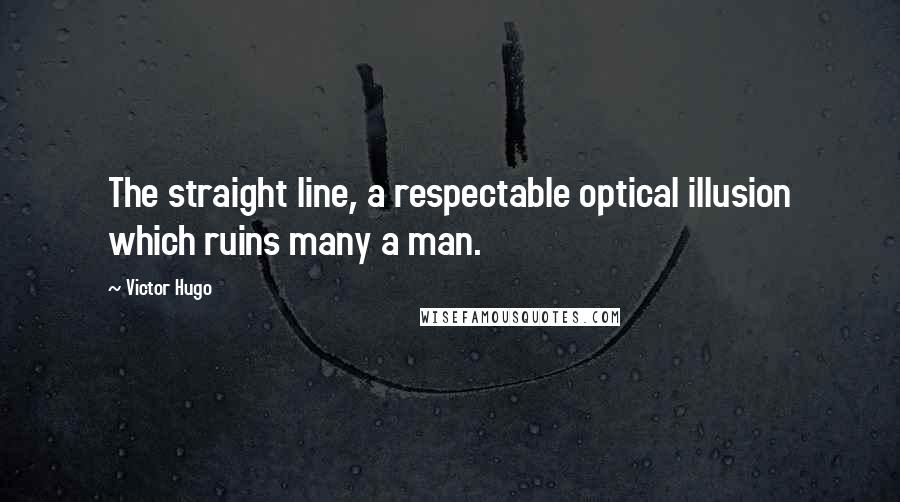 Victor Hugo Quotes: The straight line, a respectable optical illusion which ruins many a man.