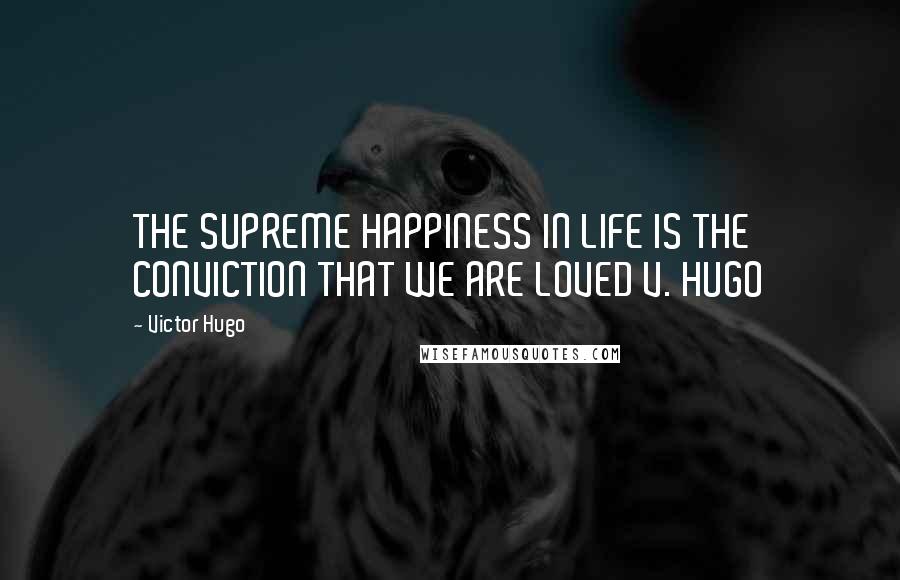 Victor Hugo Quotes: THE SUPREME HAPPINESS IN LIFE IS THE CONVICTION THAT WE ARE LOVED V. HUGO