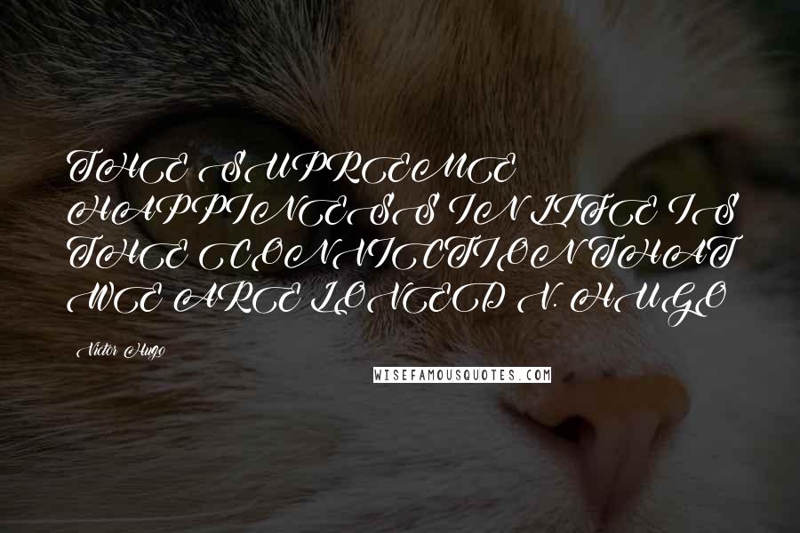 Victor Hugo Quotes: THE SUPREME HAPPINESS IN LIFE IS THE CONVICTION THAT WE ARE LOVED V. HUGO