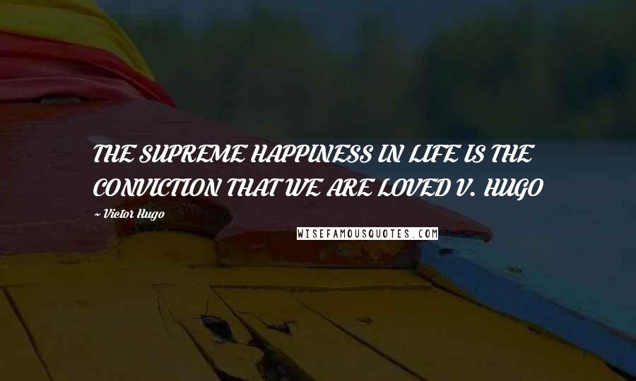 Victor Hugo Quotes: THE SUPREME HAPPINESS IN LIFE IS THE CONVICTION THAT WE ARE LOVED V. HUGO